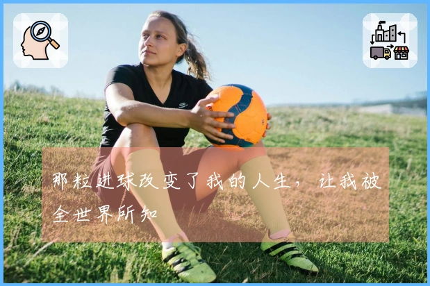 那粒进球改变了我的人生，让我被全世界所知