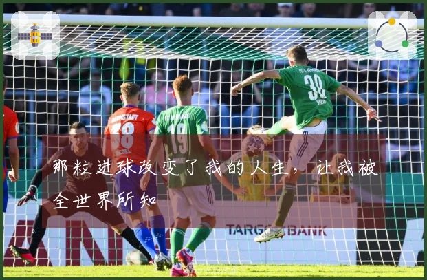 那粒进球改变了我的人生，让我被全世界所知